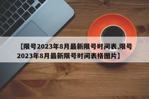 【限号2023年8月最新限号时间表,限号2023年8月最新限号时间表格图片】