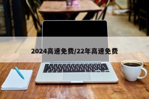 2024高速免费/22年高速免费