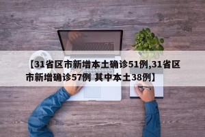 【31省区市新增本土确诊51例,31省区市新增确诊57例 其中本土38例】