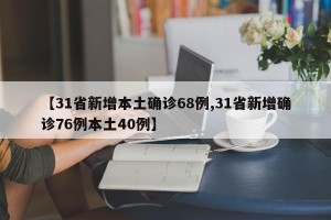 【31省新增本土确诊68例,31省新增确诊76例本土40例】