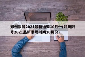 郑州限号2021最新通知10月份(郑州限号2021最新限号时间10月份)