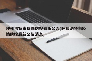 呼和浩特市疫情防控最新公告(呼和浩特市疫情防控最新公告消息)