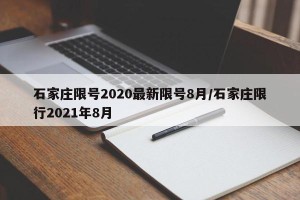 石家庄限号2020最新限号8月/石家庄限行2021年8月