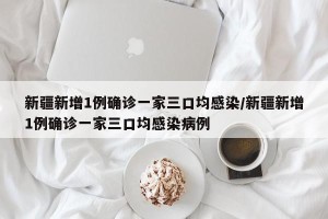 新疆新增1例确诊一家三口均感染/新疆新增1例确诊一家三口均感染病例