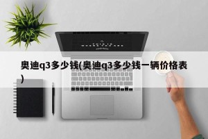 奥迪q3多少钱(奥迪q3多少钱一辆价格表)