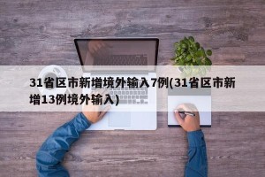 31省区市新增境外输入7例(31省区市新增13例境外输入)