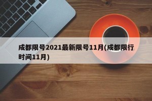 成都限号2021最新限号11月(成都限行时间11月)