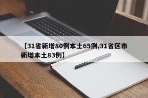 【31省新增80例本土65例,31省区市新增本土83例】