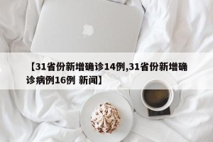 【31省份新增确诊14例,31省份新增确诊病例16例 新闻】