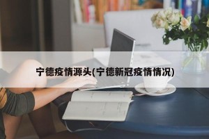 宁德疫情源头(宁德新冠疫情情况)