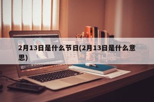 2月13日是什么节日(2月13日是什么意思)