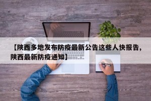 【陕西多地发布防疫最新公告这些人快报告,陕西最新防疫通知】