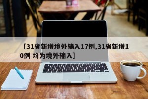 【31省新增境外输入17例,31省新增10例 均为境外输入】