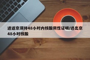 进返京须持48小时内核酸阴性证明/进出京48小时核酸