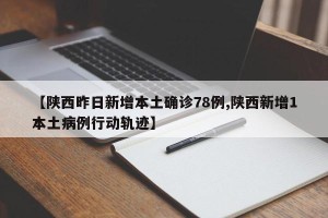 【陕西昨日新增本土确诊78例,陕西新增1本土病例行动轨迹】