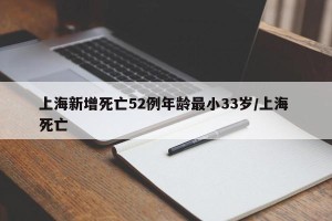 上海新增死亡52例年龄最小33岁/上海 死亡