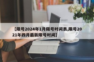 【限号2024年1月限号时间表,限号2021年四月最新限号时间】