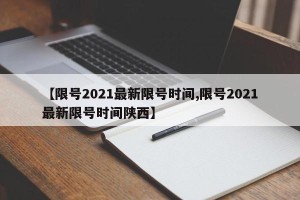 【限号2021最新限号时间,限号2021最新限号时间陕西】