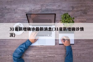 31省新增确诊最新消息(31省新增确诊情况)