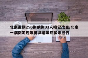 北京近期256例病例33人嗅觉改变/北京一病例出现嗅觉减退等症状未报告