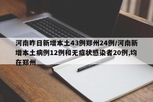 河南昨日新增本土43例郑州24例/河南新增本土病例12例和无症状感染者20例,均在郑州