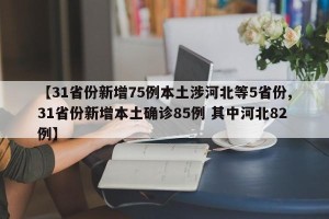 【31省份新增75例本土涉河北等5省份,31省份新增本土确诊85例 其中河北82例】