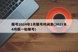 限号2024年1月限号时间表(2021年4月新一轮限号)
