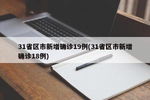 31省区市新增确诊19例(31省区市新增确诊18例)