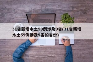 31省新增本土59例涉及9省(31省新增本土59例涉及9省的省份)