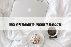 陕西公布最新疫情(陕西疫情最新公告)