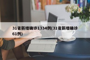 31省新增确诊1334例(31省新增确诊61例)