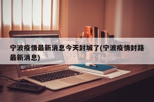 宁波疫情最新消息今天封城了(宁波疫情封路最新消息)