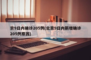 京9日内确诊205例(北京9日内新增确诊205例原因)
