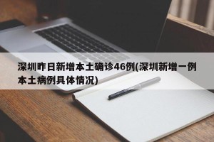 深圳昨日新增本土确诊46例(深圳新增一例本土病例具体情况)
