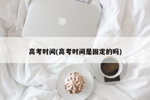 高考时间(高考时间是固定的吗)