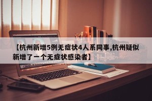 【杭州新增5例无症状4人系同事,杭州疑似新增了一个无症状感染者】