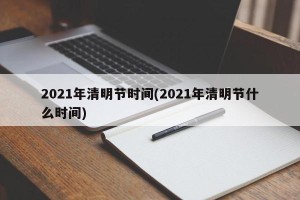 2021年清明节时间(2021年清明节什么时间)