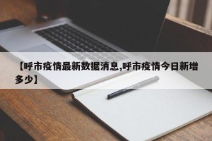 【呼市疫情最新数据消息,呼市疫情今日新增多少】