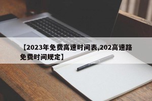 【2023年免费高速时间表,202高速路免费时间规定】