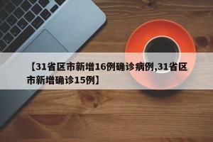 【31省区市新增16例确诊病例,31省区市新增确诊15例】