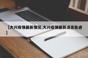 【大兴疫情最新情况,大兴疫情最新消息轨迹】