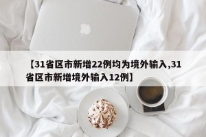【31省区市新增22例均为境外输入,31省区市新增境外输入12例】