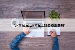 【北京h1n1,北京h11路公交车路线】