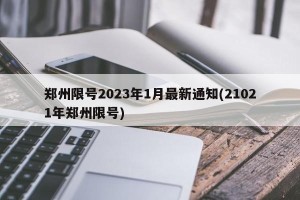 郑州限号2023年1月最新通知(21021年郑州限号)