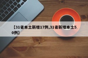 【31省本土新增17例,31省新增本土50例】