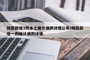 陕西新增3例本土确诊病例详情公布/陕西新增一例确诊病例详情