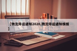 【物流停运通知2020,物流停运通知模板】