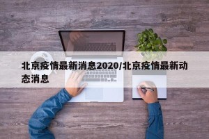 北京疫情最新消息2020/北京疫情最新动态消息