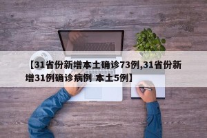 【31省份新增本土确诊73例,31省份新增31例确诊病例 本土5例】