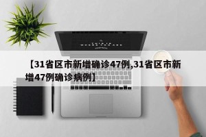 【31省区市新增确诊47例,31省区市新增47例确诊病例】